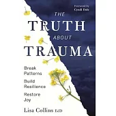 The Truth about Trauma: Break Patterns, Build Resilience, and Restore Joy