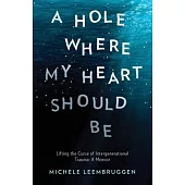 A Hole Where My Heart Should Be: Lifting the Curse of Intergenerational Trauma: A Memoir