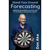 Stand Your Ground Forecasting - Mastering the qualitative and soft skills for forecasters and business analysts