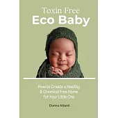 Toxin Free Eco Baby: How to Create a Healthy & Chemical Free Home for Your Little One