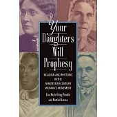 Your Daughters Will Prophesy: Religion and Rhetoric in the Nineteenth-Century Woman’s Movement