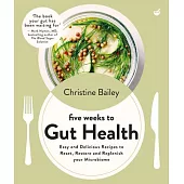Five Weeks to Gut Health: Easy and Delicious Recipes to Reset, Restore and Replenish Your Microbiome