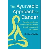 The Ayurvedic Approach to Cancer: Engaging Your Body’s Powerful Healing Abilities Through Mindset, Diet and Lifestyle