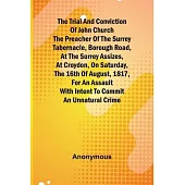 The Trial and Conviction of John Church The Preacher of the Surrey Tabernacle, Borough Road, at the Surrey Assizes, at Croydon, on Saturday, the 16th