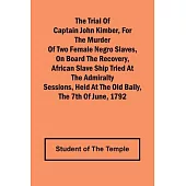 The Trial of Captain John Kimber, for the Murder of Two Female Negro Slaves, on Board the Recovery, African Slave Ship Tried at the Admiralty Sessions