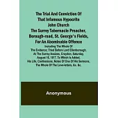 The Trial and Conviction of That Infamous Hypocrite John Church The Surrey Tabernacle Preacher, Borough-road, St. George’s Fields, for an Abominable O