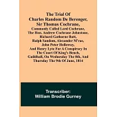 The Trial of Charles Random de Berenger, Sir Thomas Cochrane, commonly called Lord Cochrane, the Hon. Andrew Cochrane Johnstone, Richard Gathorne Butt