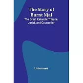 The Story of Burnt Njal: The Great Icelandic Tribune, Jurist, and Counsellor