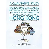 A Qualitative Study Of The Motivations, Challenges, Methodologies And Impacts Of Homeschooling Undertaken By A Homeschool Educator In Hong Kong: Perso