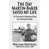 The Day Martin-Baker Saved My Life: The true account of a miraculous escape from a burning navy fighter