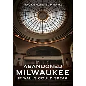 Abandoned Milwaukee: If Walls Could Speak