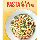 Pastabilities: Incredibly Delicious Recipes for Everyone’s Favorite Food