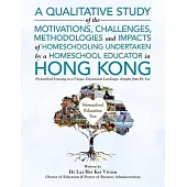 A Qualitative Study Of The Motivations, Challenges, Methodologies And Impacts Of Homeschooling Undertaken By A Homeschool Educator In Hong Kong: Perso