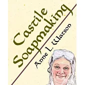 Castile Soapmaking: The Smart Guide to Making Castile Soap, or How to Make Bar Soaps From Olive Oil With Less Trouble and Better Results