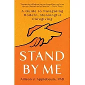 Stand by Me: A Guide to Navigating Modern, Meaningful Caregiving