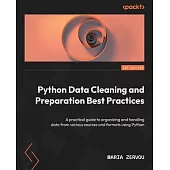 Python Data Cleaning and Preparation Best Practices: A practical guide to organizing and handling data from various sources and formats using Python