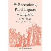 The Reception of Papal Legates in England, 1170-1250: Narrating the Adventus Ceremony