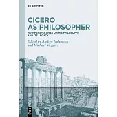 Cicero as Philosopher: New Perspectives on His Philosophy and Its Legacy