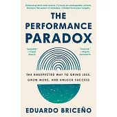 The Performance Paradox: The Unexpected Way to Grind Less, Grow More, and Unlock Success