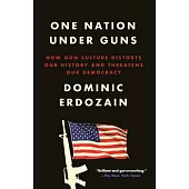 One Nation Under Guns: How Gun Culture Distorts Our History and Threatens Our Democracy