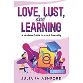 Love, Lust, and Learning: A Modern Guide to Adult Sexuality