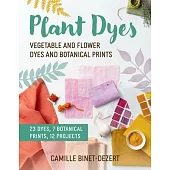 Plant Dyes: Vegetable Dyes and Botanical Prints for Fabric Crafts