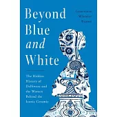 Beyond Blue and White: The Hidden History of Delftware and the Women Who Changed Art and Commerce Through the World’s Favorite Ceramic