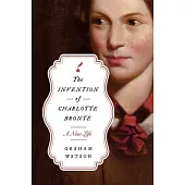 The Invention of Charlotte Brontë: A New Life