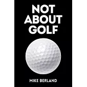 Not about Golf: The Life Changing Joy of Playing the Game