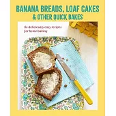 Banana Breads, Loaf Cakes & Other Quick Bakes: 60 Deliciously Easy Recipes for Home Baking