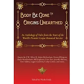 Body Be Gone Origins Unearthed: An Anthology of Tales from the Start of the World’s Premier Corpse Removal Service