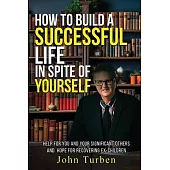 How to Build A Successful Life In Spite of Yourself: Help for you and your Significant Others and Hope for Recovering Ex-Children