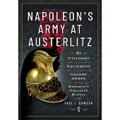 Napoleon’s Army at Austerlitz: Uniforms and Equipment of the Grande Armée at the Emperor’s Greatest Battle