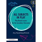 All Subjects in Play: Play-Based Lessons for the Secondary Classroom