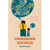 Homegrown Disciples: Parenting Rhythms for Drawing Your Kids Into Life with God