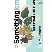 Somethingism: Exploring Our Sense of More