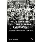 Fascism in Britain and the Extreme Right Vision: Modernism, Empire and War, 1919-1940