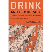 Drink and Democracy: Alcohol and the Political Imaginary in Colonial Australia