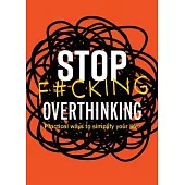 Stop F*cking Overthinking: Practical Ways to Simplify Your Life