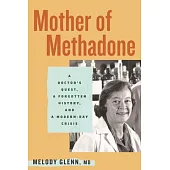 Mother of Methadone: A Doctor’s Quest, a Forgotten History, and a Modern-Day Crisis