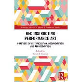 Reconstructing Performance Art: Practices of Historicisation, Documentation and Representation