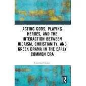 Acting Gods, Playing Heroes, and the Interaction Between Judaism, Christianity, and Greek Drama in the Early Common Era