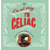 I’m Not Crazy, I’m Celiac: Gluten-Free/Low-Fodmap Cookbook