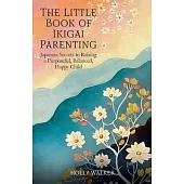 The Little Book of Ikigai Parenting: Japanese Secrets to Raising a Purposeful, Balanced, Happy Child