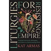 Liturgies for Resisting Empire: Seeking Community, Belonging, and Peace in a Dehumanizing World