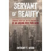 Servant of Beauty: Landmarks, Secret Love, and the Unimagined Life of an Unsung New York Hero