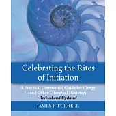 Celebrating the Rites of Initiation: A Practical Ceremonial Guide for Clergy and Other Liturgical Ministers, Revised and Updated