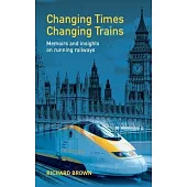 Changing Times Changing Trains: Memoirs and Insights on Running Railways