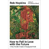 How to Fall in Love with the Future: A Time Traveller’s Guide to Changing the World