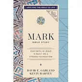 Mark Bible Study: Our Faith in Jesus Is Built on a Strong Foundation (Applying the Bible to Life Series)